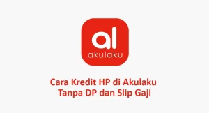 Cara Kredit HP di Akulaku Tanpa DP dan Slip Gaji